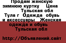 Продам женскую зимнюю куртку  › Цена ­ 1 500 - Тульская обл., Тула г. Одежда, обувь и аксессуары » Женская одежда и обувь   . Тульская обл.